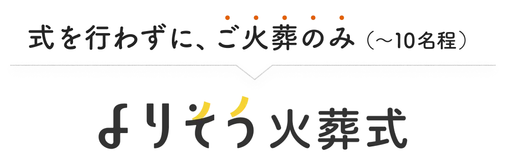 式を行わずに、ご火葬のみ（〜10名程度） よりそう火葬式