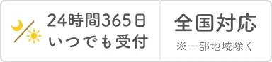 24時間365日いつでも受付 全国対応※一部地域を除く