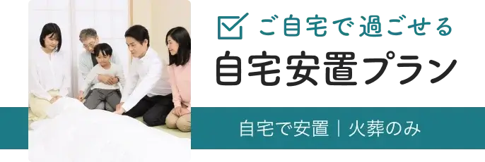 ご自宅で過ごせる 自宅安置プラン